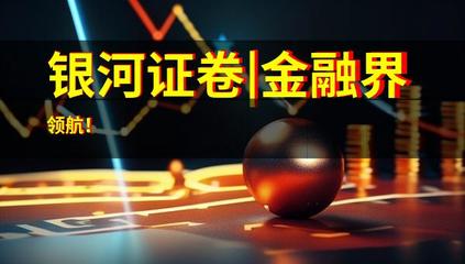 銀河證卷|金融界領(lǐng)航!